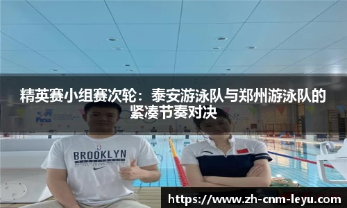 精英赛小组赛次轮：泰安游泳队与郑州游泳队的紧凑节奏对决