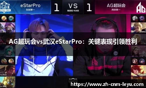 AG超玩会vs武汉eStarPro：关键表现引领胜利